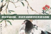 西安字画扫描，传统艺术的数字化传承与创新