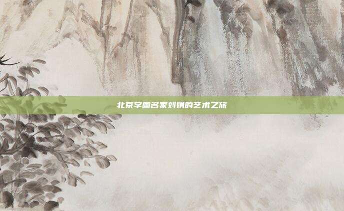 北京字画名家刘娟的艺术之旅