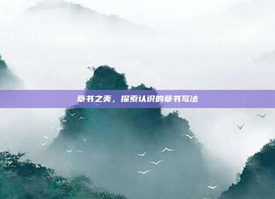 草书之美,探索认识的草书写法