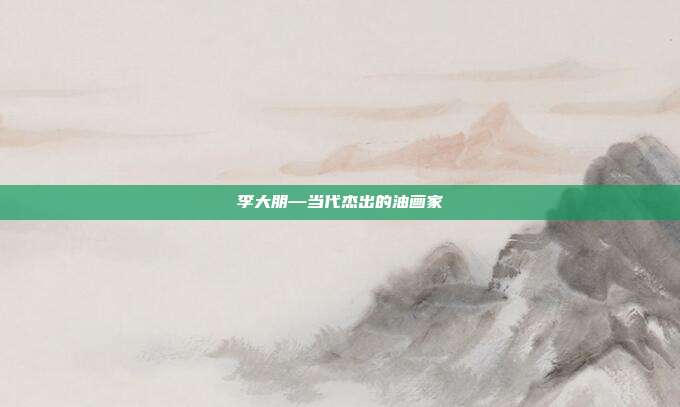 李大朋—当代杰出的油画家
