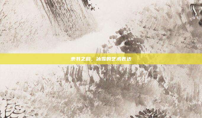 隶书之韵,冰雪的艺术表达