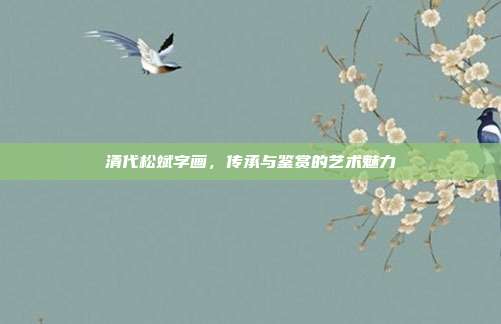 清代松斌字画,传承与鉴赏的艺术魅力