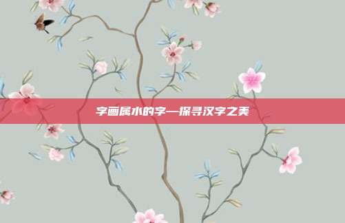 字画属水的字—探寻汉字之美