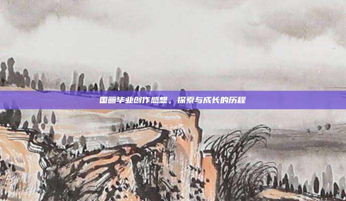 国画毕业创作感想,探索与成长的历程