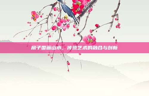 扇子国画山水,传统艺术的融合与创新