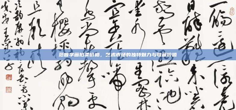 范曾字画拍卖价格,艺术市场的独特魅力与收藏价值