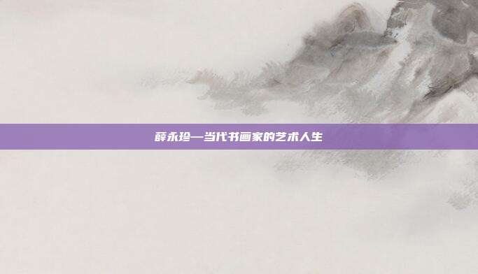 薛永珍—当代书画家的艺术人生