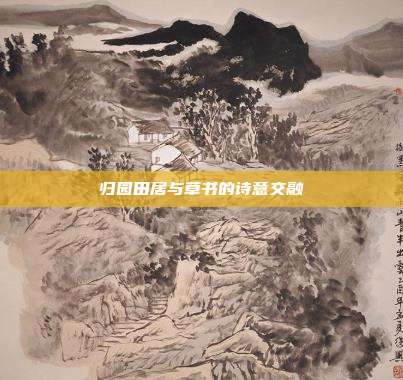 归园田居与草书的诗意交融