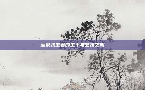 画家张宝君的生平与艺术之旅