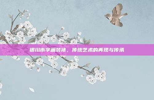 银川市字画装裱,传统艺术的再现与传承
