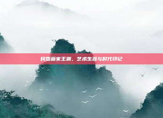 民国画家王渊,艺术生涯与时代印记