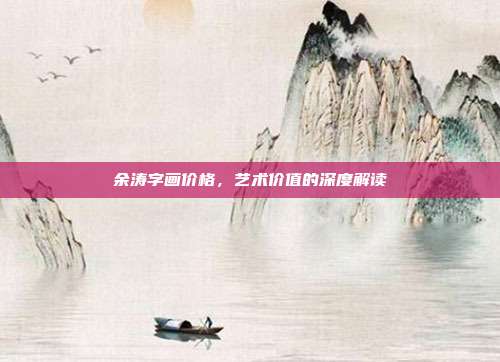 余涛字画价格,艺术价值的深度解读