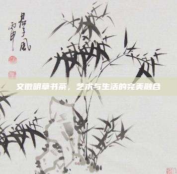 文徵明草书茶,艺术与生活的完美融合