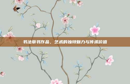 书法草书作品,艺术的独特魅力与传承价值