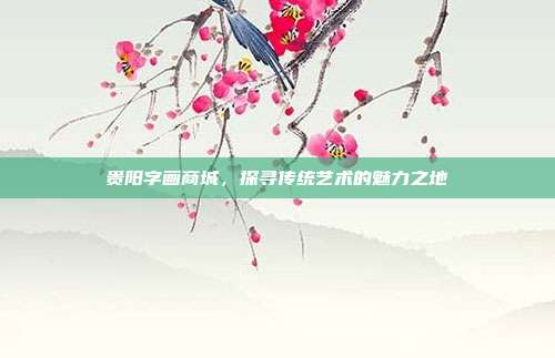 贵阳字画商城,探寻传统艺术的魅力之地