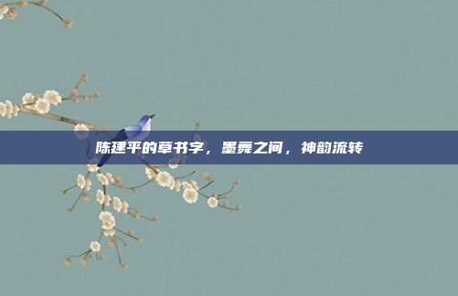 陈建平的草书字,墨舞之间,神韵流转