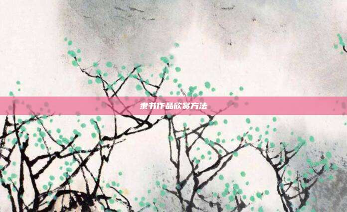 隶书作品欣赏方法