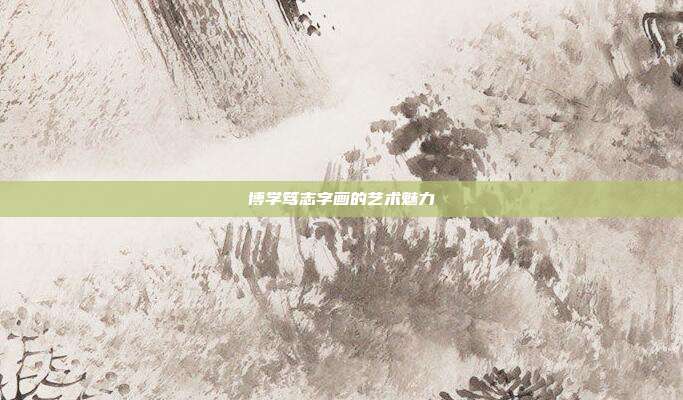 博学笃志字画的艺术魅力