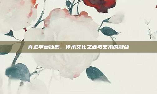真迹字画仙鹤,传承文化之魂与艺术的融合