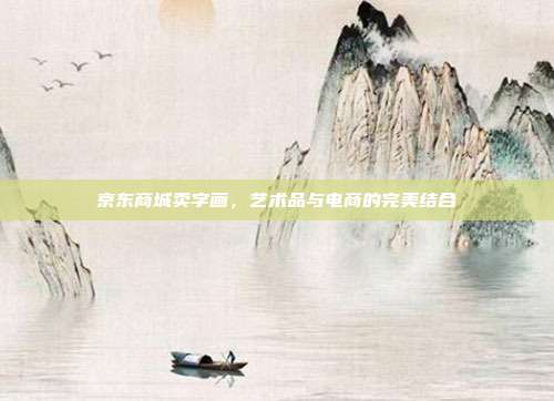 京东商城卖字画,艺术品与电商的完美结合