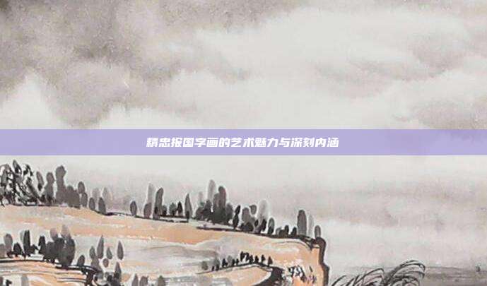 精忠报国字画的艺术魅力与深刻内涵