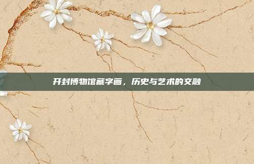 开封博物馆藏字画,历史与艺术的交融