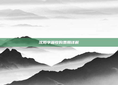 沈阳字画收购费用详解
